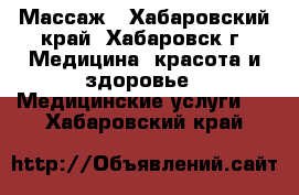 Массаж - Хабаровский край, Хабаровск г. Медицина, красота и здоровье » Медицинские услуги   . Хабаровский край